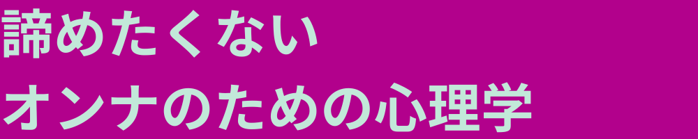 諦めたくないオンナのための心理学